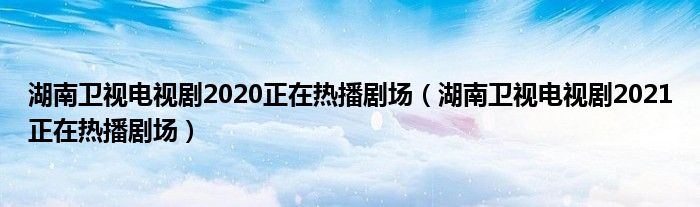 湖南卫视电视剧2020正在热播剧场（湖南卫视电视剧2021正在热播剧场）