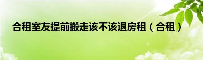 合租室友提前搬走该不该退房租（合租）