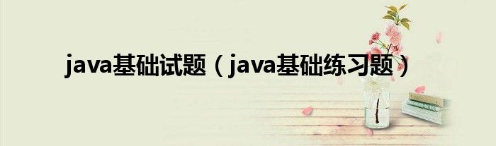 java基础试题（java基础练习题）