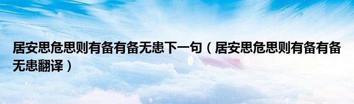 居安思危思则有备有备无患下一句（居安思危思则有备有备无患翻译）