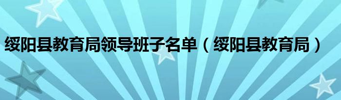 绥阳县教育局领导班子名单（绥阳县教育局）