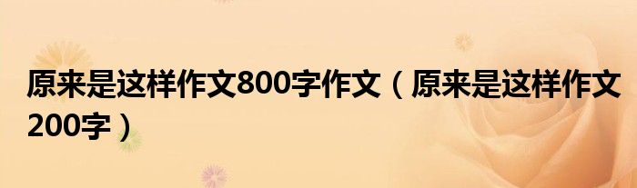 原来是这样作文800字作文（原来是这样作文200字）