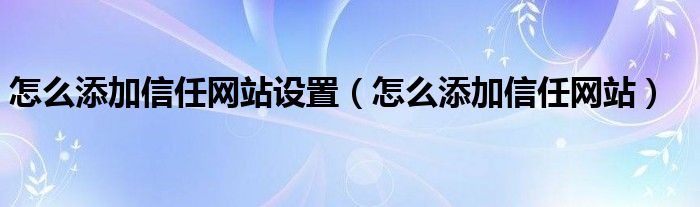 怎么添加信任网站设置（怎么添加信任网站）