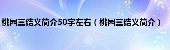 桃园三结义简介50字左右（桃园三结义简介）