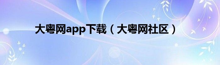 大粤网app下载（大粤网社区）