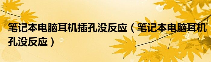 笔记本电脑耳机插孔没反应（笔记本电脑耳机孔没反应）