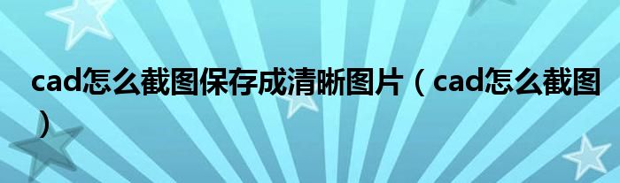 cad怎么截图保存成清晰图片（cad怎么截图）