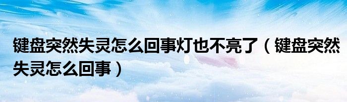 键盘突然失灵怎么回事灯也不亮了（键盘突然失灵怎么回事）