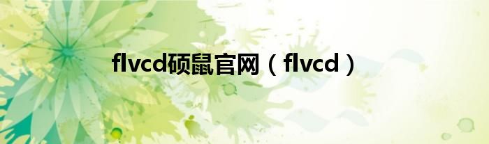 flvcd硕鼠官网（flvcd）