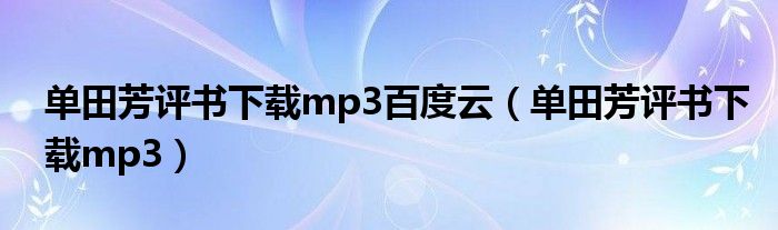 单田芳评书下载mp3百度云（单田芳评书下载mp3）