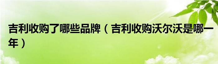 吉利收购了哪些品牌（吉利收购沃尔沃是哪一年）