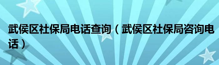 武侯区社保局电话查询（武侯区社保局咨询电话）