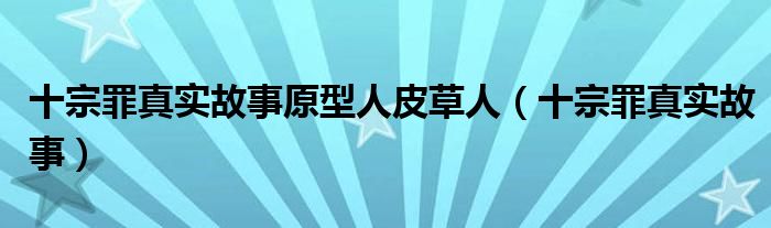 十宗罪真实故事原型人皮草人（十宗罪真实故事）