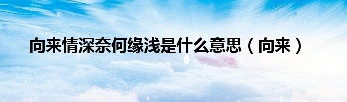 向来情深奈何缘浅是什么意思（向来）