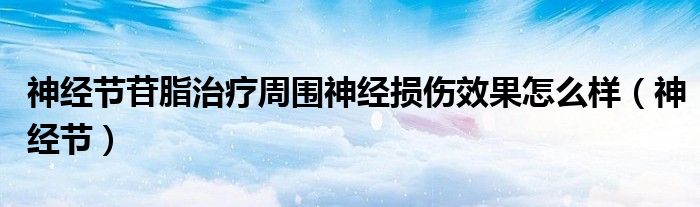 神经节苷脂治疗周围神经损伤效果怎么样（神经节）