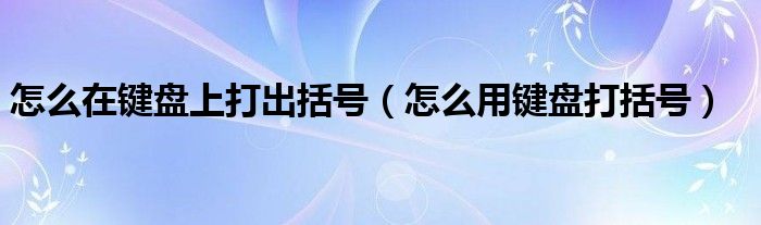 怎么在键盘上打出括号（怎么用键盘打括号）