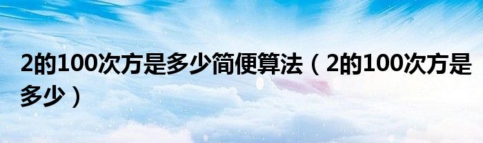 2的100次方是多少简便算法（2的100次方是多少）