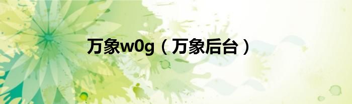 万象w0g（万象后台）