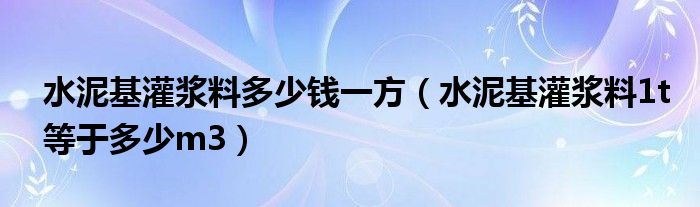 水泥基灌浆料多少钱一方（水泥基灌浆料1t等于多少m3）