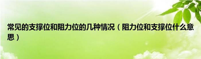 常见的支撑位和阻力位的几种情况（阻力位和支撑位什么意思）