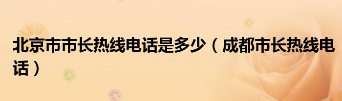 北京市市长热线电话是多少（成都市长热线电话）