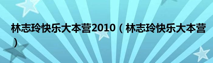 林志玲快乐大本营2010（林志玲快乐大本营）