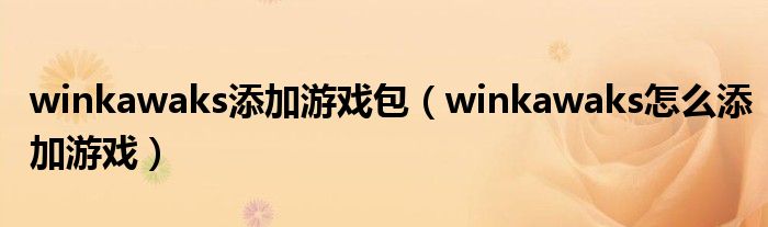 winkawaks添加游戏包（winkawaks怎么添加游戏）