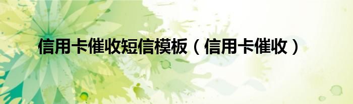 信用卡催收短信模板（信用卡催收）