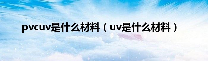 pvcuv是什么材料（uv是什么材料）