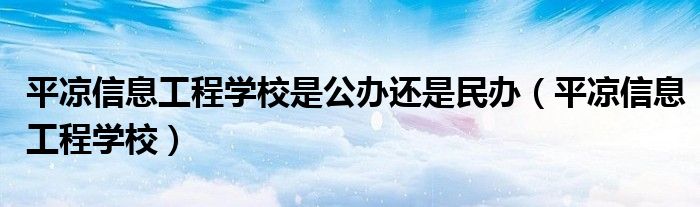 平凉信息工程学校是公办还是民办（平凉信息工程学校）