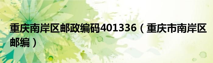 重庆南岸区邮政编码401336（重庆市南岸区邮编）