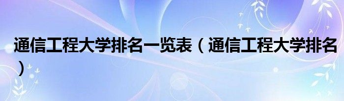 通信工程大学排名一览表（通信工程大学排名）