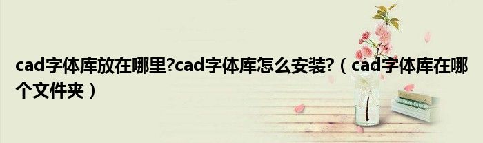 cad字体库放在哪里?cad字体库怎么安装?（cad字体库在哪个文件夹）