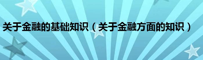 关于金融的基础知识（关于金融方面的知识）