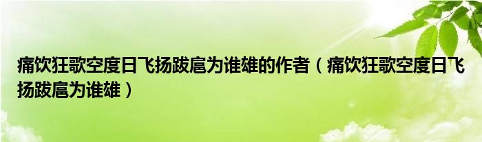 痛饮狂歌空度日飞扬跋扈为谁雄的作者（痛饮狂歌空度日飞扬跋扈为谁雄）