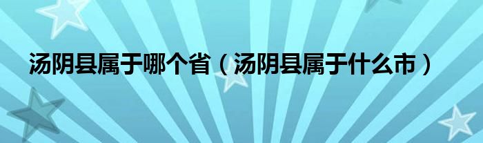 汤阴县属于哪个省（汤阴县属于什么市）