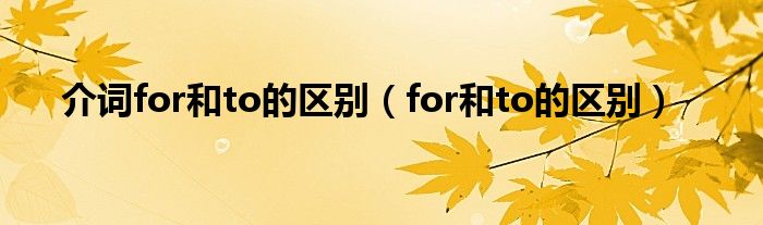 介词for和to的区别（for和to的区别）