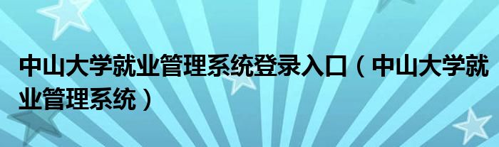 中山大学就业管理系统登录入口（中山大学就业管理系统）