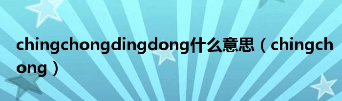 chingchongdingdong什么意思（chingchong）