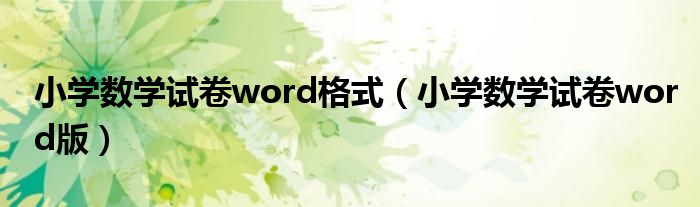 小学数学试卷word格式（小学数学试卷word版）