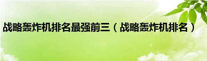 战略轰炸机排名最强前三（战略轰炸机排名）