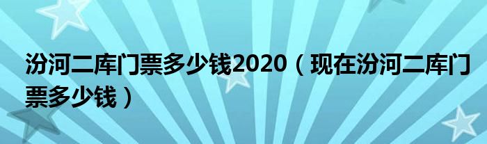 汾河二库门票多少钱2020（现在汾河二库门票多少钱）