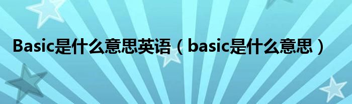 Basic是什么意思英语（basic是什么意思）