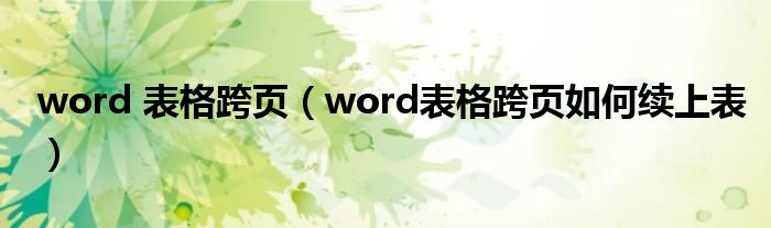 word 表格跨页（word表格跨页如何续上表）