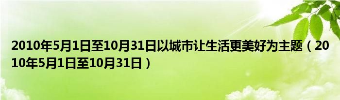 2010年5月1日至10月31日以城市让生活更美好为主题（2010年5月1日至10月31日）