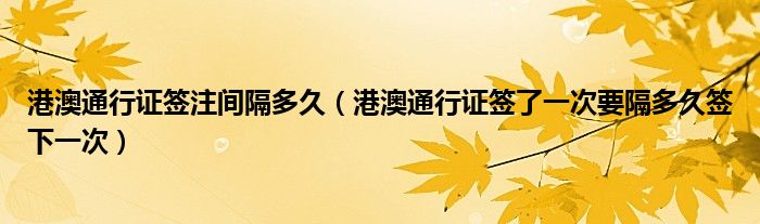 港澳通行证签注间隔多久（港澳通行证签了一次要隔多久签下一次）