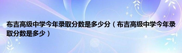 布吉高级中学今年录取分数是多少分（布吉高级中学今年录取分数是多少）