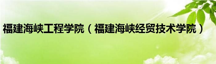 福建海峡工程学院（福建海峡经贸技术学院）