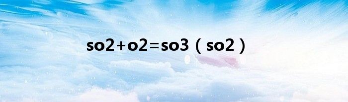 so2+o2=so3（so2）