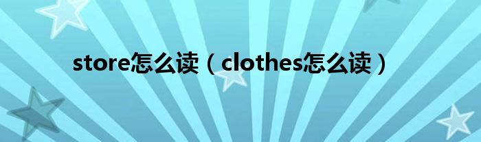 store怎么读（clothes怎么读）